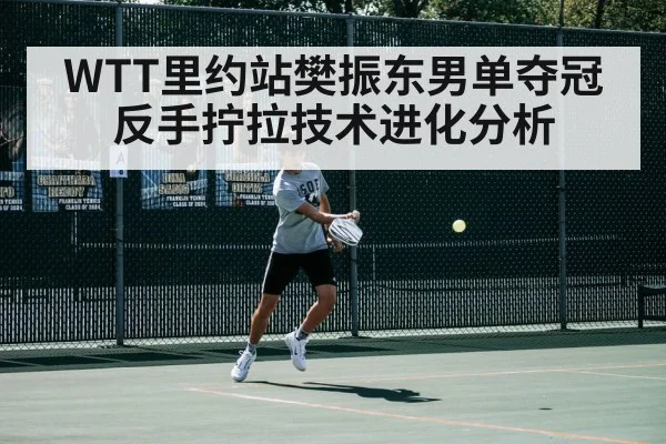 WTT里约站樊振东男单夺冠反手拧拉技术进化分析