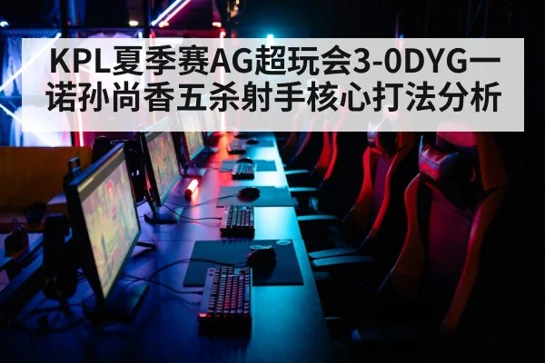 KPL夏季赛AG超玩会3-0DYG一诺孙尚香五杀射手核心打法分析