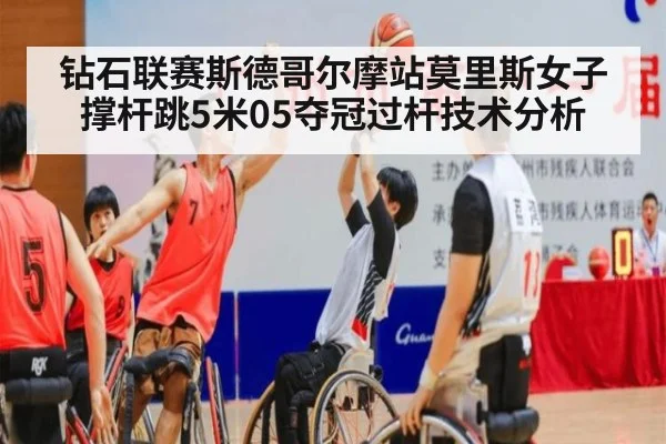 钻石联赛斯德哥尔摩站莫里斯女子撑杆跳5米05夺冠过杆技术分析