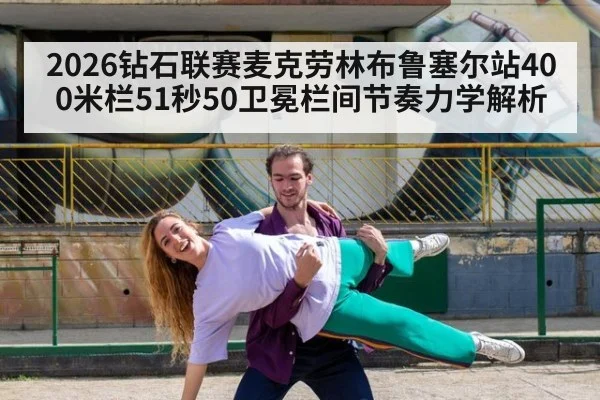 2026钻石联赛麦克劳林布鲁塞尔站400米栏51秒50卫冕栏间节奏力学解析