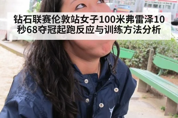 钻石联赛伦敦站女子100米弗雷泽10秒68夺冠起跑反应与训练方法分析