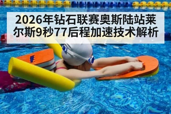 2026年钻石联赛奥斯陆站莱尔斯9秒77后程加速技术解析