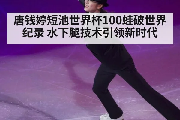 唐钱婷短池世界杯100蛙破世界纪录 水下腿技术引领新时代