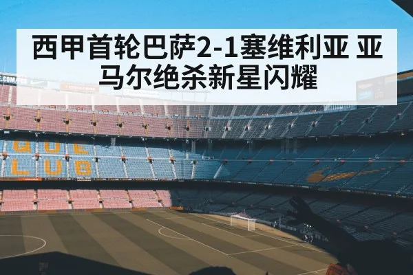 西甲首轮巴萨2-1塞维利亚 亚马尔绝杀新星闪耀