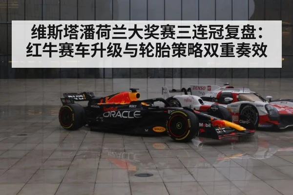 维斯塔潘荷兰大奖赛三连冠复盘:红牛赛车升级与轮胎策略双重奏效
