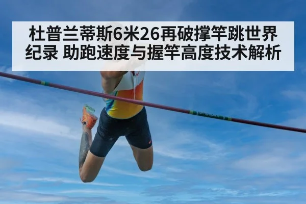 杜普兰蒂斯6米26再破撑竿跳世界纪录 助跑速度与握竿高度技术解析